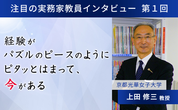 〈注目の実務家教員インタビュー〉【第1回】京都光華女子大学・上田修三教授『経験がパズルのピースのようにピタッとはまって、今がある』