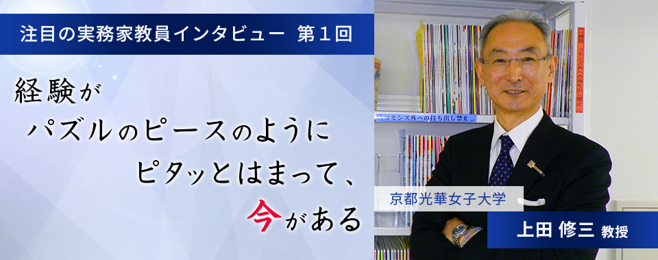 〈注目の実務家教員インタビュー〉【第1回】京都光華女子大学・上田修三教授『経験がパズルのピースのようにピタッとはまって、今がある』