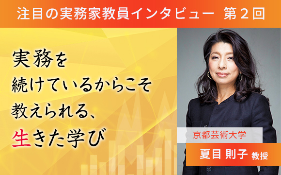 〈注目の実務家教員インタビュー〉【第2回】京都芸術大学・夏目則子教授『実務を続けているからこそ教えられる、生きた学び』