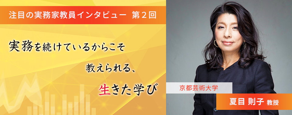 〈注目の実務家教員インタビュー〉【第2回】京都芸術大学・夏目則子教授『実務を続けているからこそ教えられる、生きた学び』