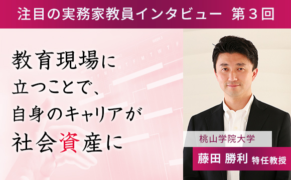 〈注目の実務家教員インタビュー〉【第3回】桃山学院大学・藤田勝利特任教授『教育現場に立つことで、自身のキャリアが社会資産に』