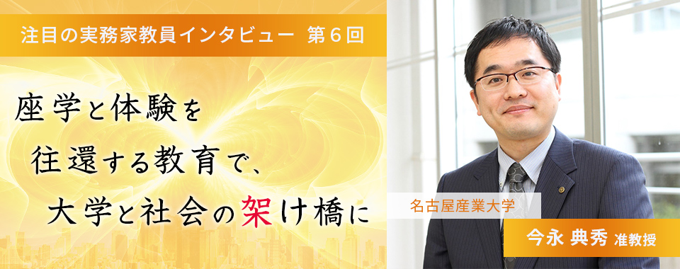 〈注目の実務家教員インタビュー〉【第6回】名古屋産業大学・今永典秀准教授『座学と体験を往還する教育で、大学と社会の架け橋に』