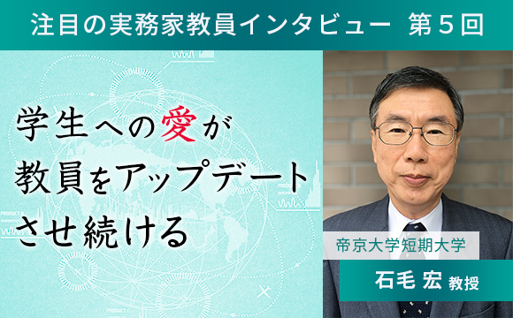 〈注目の実務家教員インタビュー〉【第5回】帝京大学短期大学・石毛宏教授『学生への愛が教員をアップデートさせ続ける』