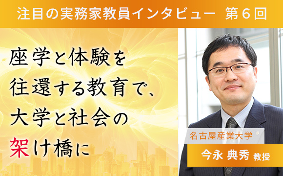 〈注目の実務家教員インタビュー〉【第6回】名古屋産業大学・今永典秀准教授『座学と体験を往還する教育で、大学と社会の架け橋に』