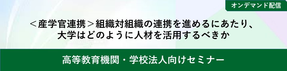 【オンデマンド配信】<産学官連携>組織対組織の連携を進めるにあたり、 大学はどのように人材を活用するべきか