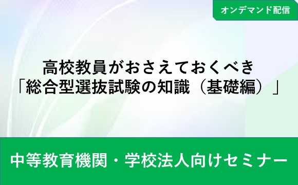 【オンデマンド配信】高校教員がおさえておくべき「総合型選抜試験の知識（基礎編）」