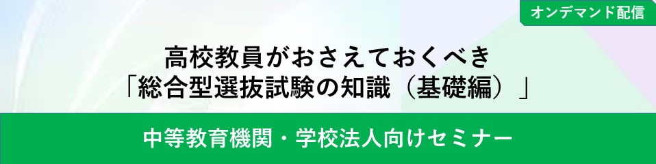 【オンデマンド配信】高校教員がおさえておくべき「総合型選抜試験の知識（基礎編）」