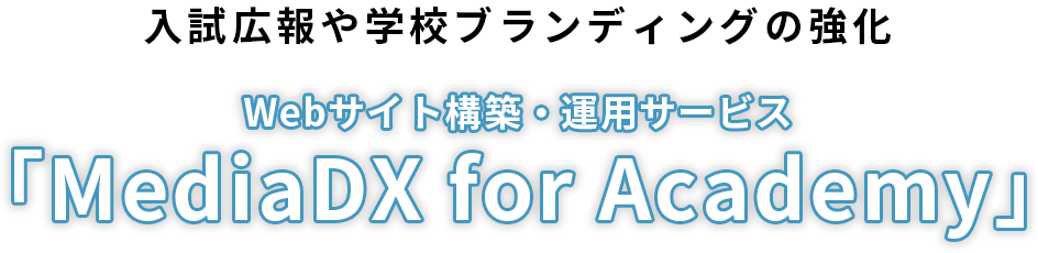 入試広報や学校ブランディングの強化 Webサイト構築・運用サービス「MediaDX for Academy」